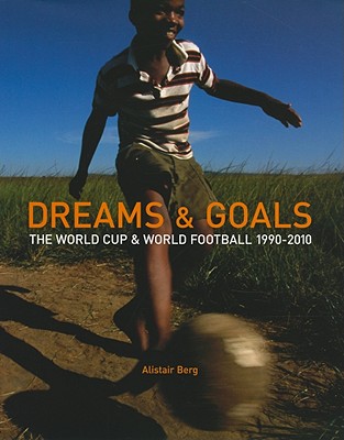 Dreams & Goals: The World Cup and World Football 1990-2010 - Berg, Alistair (Photographer), and Taylor, Rogan (Foreword by)