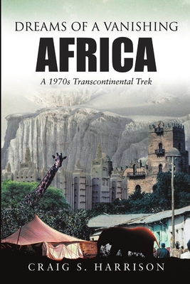 Dreams of a Vanishing Africa: A 1970s Transcontinental Trek - Harrison, Craig S