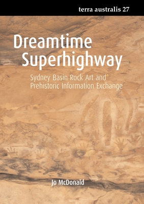 Dreamtime Superhighway: Sydney Basin Rock Art and Prehistoric Information Exchange - McDonald, Jo