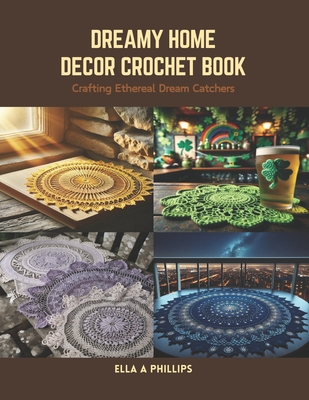 Dreamy Home Decor Crochet Book: Crafting Ethereal Dream Catchers - Phillips, Ella A