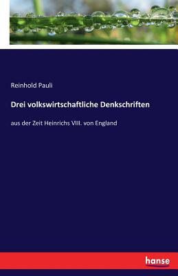 Drei volkswirtschaftliche Denkschriften: aus der Zeit Heinrichs VIII. von England - Pauli, Reinhold