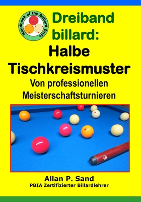 Dreiband Billard - Halbe Tischkreismuster: Von Professionellen Meisterschaftsturnieren - Sand, Allan P