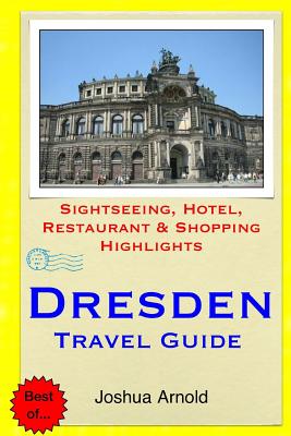 Dresden Travel Guide: Sightseeing, Hotel, Restaurant & Shopping Highlights - Arnold, Joshua