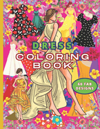 Dress Coloring Book for Adults & Teens: Summer Styles and Victorian Charms. Vintage Vogue to Flourishing Floral Couture. 60 Chic Dress Designs for Relaxation, Creativity, and Stress Relief.