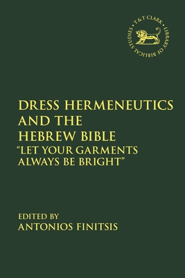 Dress Hermeneutics and the Hebrew Bible: Let Your Garments Always Be Bright - Finitsis, Antonios (Editor), and Quick, Laura (Editor), and Vayntrub, Jacqueline (Editor)
