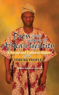 Dress in the Making of African Identity: A Social and Cultural History of the Yoruba People - Oyeniyi, Bukola Adeyemi