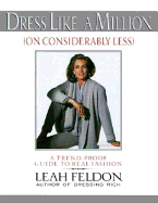 Dress Like a Million (on Considerably Less): A Trend-Proof Guide to Real Fashion - Feldon, Leah