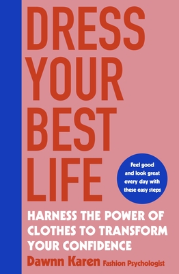 Dress Your Best Life: Harness the Power of Clothes To Transform Your Confidence - Karen, Dawnn