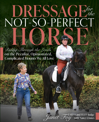 Dressage for the Not-So-Perfect Horse: Riding Through the Levels on the Peculiar, Opinionated, Complicated Mounts We All Love - Foy, Janet, and Jones, Nancy
