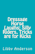 Dressage Horse Laughs: Silly Riders, Tricks Are for Kicks - Anderson, Libby