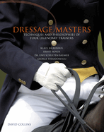 Dressage Masters: Techniques and Philosophies of Four Legendary Trainers: Klaus Balkenhol, Ernst Hoyos, Dr. Uwe Schulten-Baumer, George Theodorescu