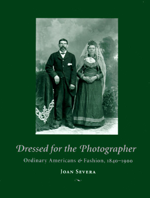 Dressed for the Photographer: Ordinary Americans and Fashion, 1840-1900 - Severa, Joan