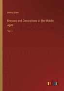 Dresses and Decorations of the Middle Ages: Vol. I