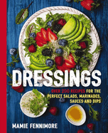 Dressings: Over 200 Recipes for the Perfect Salads, Marinades, Sauces, and Dips (Fresh, Natural Ingredients for Gourmet Dressings at Home)