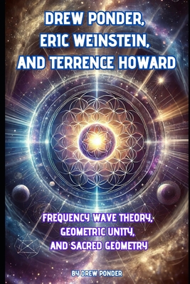 Drew Ponder, Eric Weinstein, and Terrence Howard: Frequency Wave Theory, Geometric Unity, and Sacred Geometry - Ponder, Drew