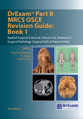 DrExam Part B MRCS OSCE Revision Guide Book 1 3rd edition: Applied Surgical Science & Critical Care, Anatomy & Surgical Pathology, Surgical Skills & Patient Safety - Miranda, B.H. (Editor), and Asaad, K. (Editor), and Kay, S.P. (Editor)