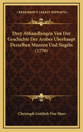 Drey Abhandlungen Von Der Geschichte Der Araber Berhaupt Derselben Munzen Und Siegeln (1770)