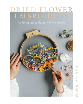 Dried Flower Embroidery: An Introduction to the Art of Flowers on Tulle - Prinku, Olga