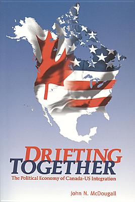 Drifting Together: The Political Economy of Canada-Us Integration - McDougall, John