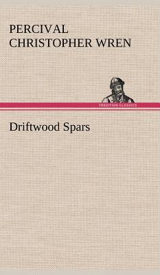 Driftwood Spars The Stories of a Man, a Boy, a Woman, and Certain Other People Who Strangely Met Upon the Sea of Life - Wren, Percival Christopher