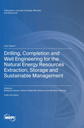 Drilling, Completion and Well Engineering for the Natural Energy Resources Extraction, Storage and Sustainable Management