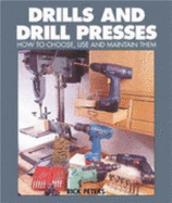 Drills and Drill Presses: How to Choose, Use and Maintain Them - Peters, Rick