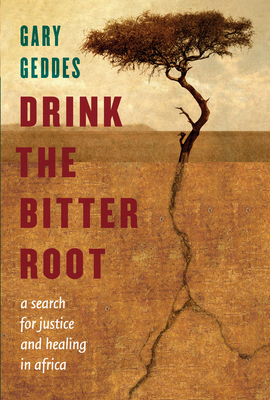Drink the Bitter Root: A Search for Justice and Healing in Africa - Geddes, Gary