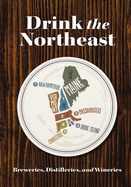 Drink the Northeast: The Ultimate Guide to Breweries, Distilleries, and Wineries in the Northeast