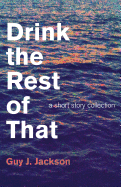 Drink the Rest of That: A Short Story Collection