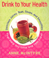 Drink to Your Health: Delicious Juices, Teas, Soups, and Smoothies That Help You Look and Feel Great