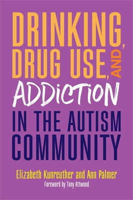 Drinking, Drug Use, and Addiction in the Autism Community - Palmer, Ann, and Kunreuther, Elizabeth, and Attwood, Dr. (Foreword by)