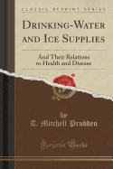 Drinking-Water and Ice Supplies: And Their Relations to Health and Disease (Classic Reprint)