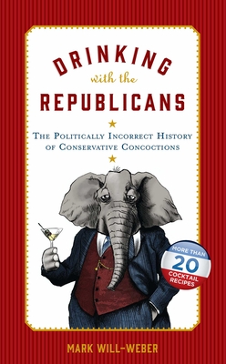 Drinking with the Republicans: The Politically Incorrect History of Conservative Concoctions - Will-Weber, Mark