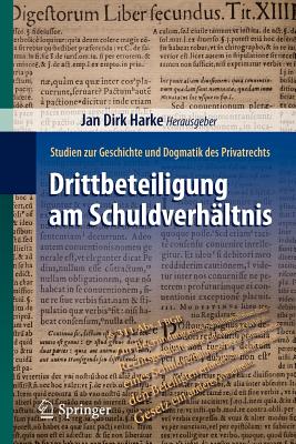 Drittbeteiligung Am Schuldverhaltnis: Studien Zur Geschichte Und Dogmatik Des Privatrechts - Harke, Jan Dirk (Editor)