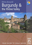 Drive Around Burgundy & the Rhone Valley: The Best of Burgundy and the Rhone Valley, from the Romanesque Churches of Vezelay and Auxerre to the Vineyards of Beaune, and from the Big-City Attractions of Lyon to the Charming Backwaters of the Brionnais...