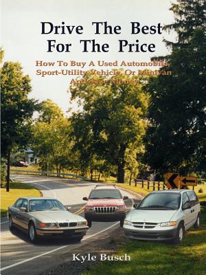 Drive the Best for the Price: How to Buy a Used Automobile, Sport-Utility Vehicle, or Minivan and Save Money - Busch, Kyle