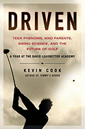 Driven: Teen Phenoms, Mad Parents, Swing Science, and the Future of Golf