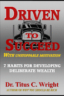 Driven to Succeed, with Unstoppable Motivation: 7 Habits for Developing Deliberate Wealth