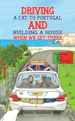 Driving a Cat to Portugal and Building a House When We Get There - Francis, Paul