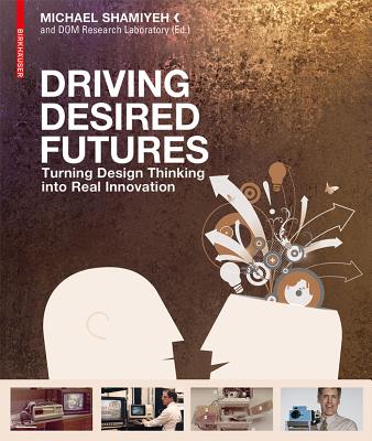 Driving Desired Futures: Turning Design Thinking into Real Innovation - Shamiyeh, Michael (Editor)