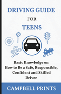 Driving Guide for Teens: Basic Knowledge on How to Be a Safe, Responsible, Confident and Skilled Driver