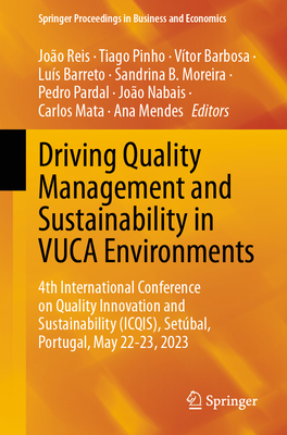 Driving Quality Management and Sustainability in VUCA Environments: 4th International Conference on Quality Innovation and Sustainability (ICQIS), Setubal, Portugal, May 22-23, 2023 - Reis, Joo (Editor), and Pinho, Tiago (Editor), and Barbosa, Vtor (Editor)