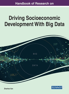 Driving Socioeconomic Development With Big Data: Theories, Technologies, and Applications - Sun, Zhaohao (Editor)