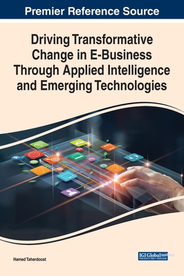 Driving Transformative Change in E-Business Through Applied Intelligence and Emerging Technologies - Taherdoost, Hamed (Editor)