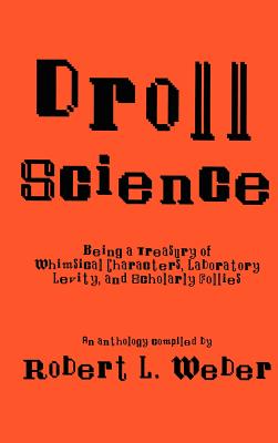 Droll Science: Being a Treasury of Whimsical Characters, Laboratory Levity, and Scholarly Follies - Weber, Robert L, PH.D.