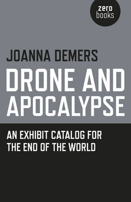 Drone and Apocalypse: An Exhibit Catalog for the End of the World - DeMers, Joanna