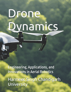 Drone Dynamics: Engineering, Applications, and Innovations in Aerial Robotics