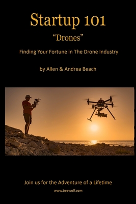 Drone Startup 101: Finding Your Fortune in The Drone Industry - Beach, Andrea, and Beach, Allen