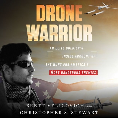 Drone Warrior: An Elite Soldier's Inside Account of the Hunt for America's Most Dangerous Enemies - Velicovich, Brett (Read by), and Stewart, Christopher S, and Wayne, Roger (Read by)