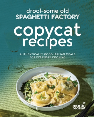 Drool-Some Old Spaghetti Factory Copycat Recipes: Authentically Good Italian Meals for Everyday Cooking - Beasant, Martin